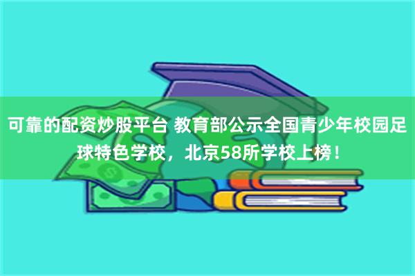 可靠的配资炒股平台 教育部公示全国青少年校园足球特色学校，北京58所学校上榜！