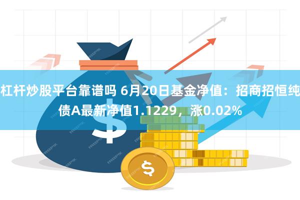 杠杆炒股平台靠谱吗 6月20日基金净值：招商招恒纯债A最新净值1.1229，涨0.02%