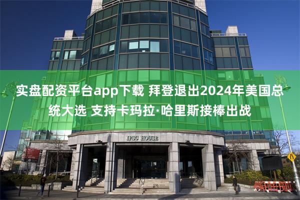 实盘配资平台app下载 拜登退出2024年美国总统大选 支持卡玛拉·哈里斯接棒出战