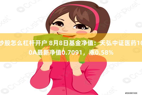 炒股怎么杠杆开户 8月8日基金净值：天弘中证医药100A最新净值0.7091，涨0.58%