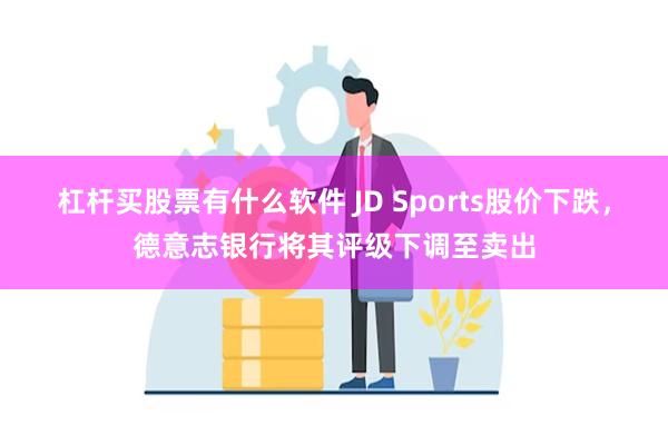 杠杆买股票有什么软件 JD Sports股价下跌，德意志银行将其评级下调至卖出