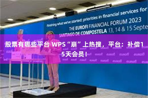 股票有哪些平台 WPS“崩”上热搜，平台：补偿15天会员！