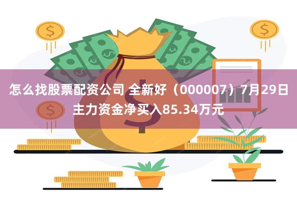 怎么找股票配资公司 全新好（000007）7月29日主力资金净买入85.34万元