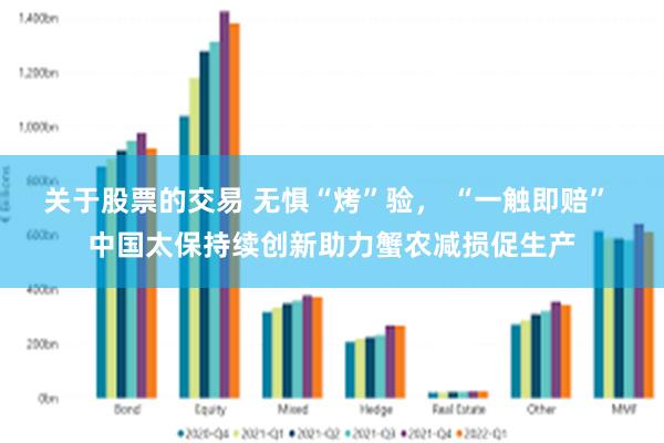 关于股票的交易 无惧“烤”验， “一触即赔” 中国太保持续创新助力蟹农减损促生产