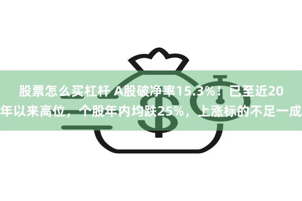 股票怎么买杠杆 A股破净率15.3%！已至近20年以来高位，个股年内均跌25%，上涨标的不足一成