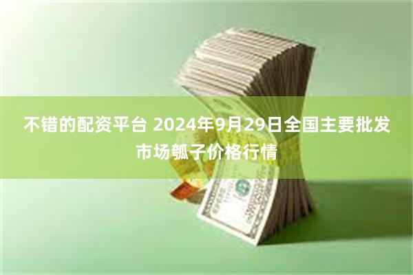 不错的配资平台 2024年9月29日全国主要批发市场瓠子价格行情