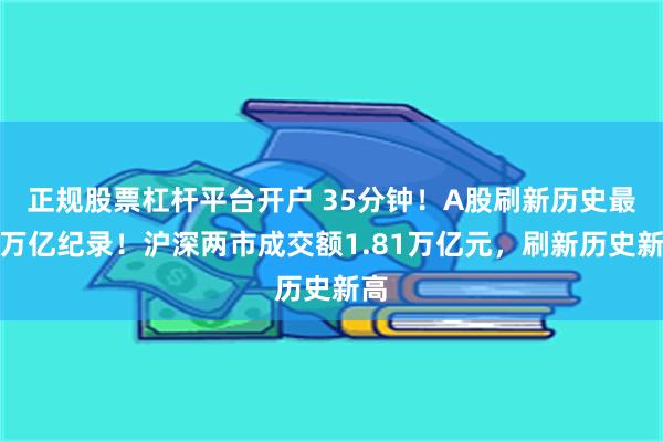 正规股票杠杆平台开户 35分钟！A股刷新历史最快万亿纪录！沪深两市成交额1.81万亿元，刷新历史新高