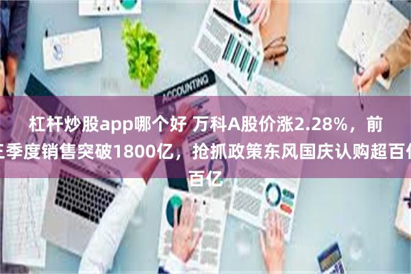 杠杆炒股app哪个好 万科A股价涨2.28%，前三季度销售突破1800亿，抢抓政策东风国庆认购超百亿