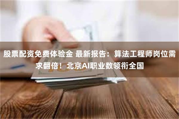 股票配资免费体验金 最新报告：算法工程师岗位需求翻倍！北京AI职业数领衔全国