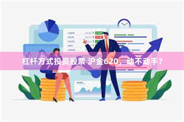 杠杆方式投资股票 沪金620，动不动手？