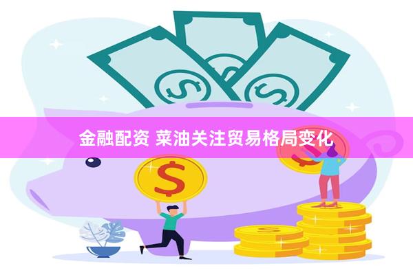 金融配资 菜油关注贸易格局变化