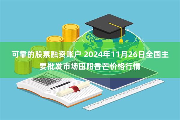 可靠的股票融资账户 2024年11月26日全国主要批发市场田阳香芒价格行情