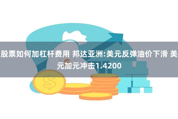 股票如何加杠杆费用 邦达亚洲:美元反弹油价下滑 美元加元冲击1.4200