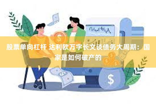 股票单向杠杆 达利欧万字长文谈债务大周期：国家是如何破产的