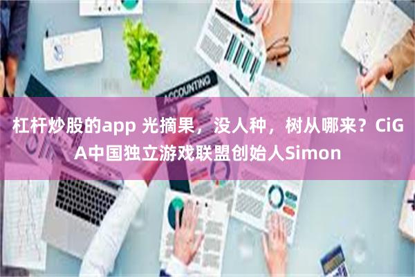 杠杆炒股的app 光摘果，没人种，树从哪来？CiGA中国独立游戏联盟创始人Simon